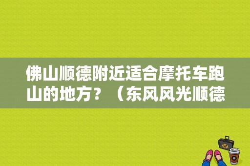 佛山顺德附近适合摩托车跑山的地方？（东风风光顺德那里有买）-图1