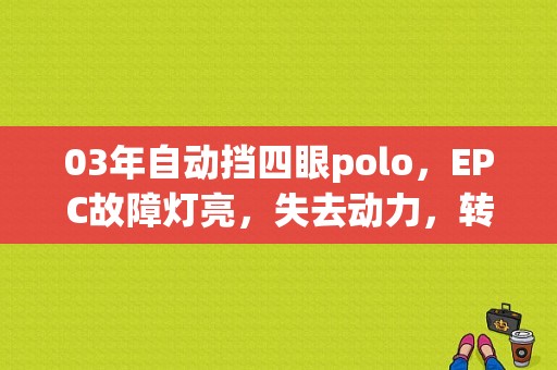 03年自动挡四眼polo，EPC故障灯亮，失去动力，转速1000多转，加不上油是哪里坏了？（四眼polo自动挡故障）-图1