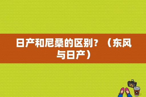 日产和尼桑的区别？（东风与日产）-图1