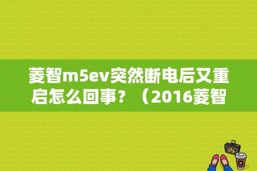 菱智m5ev突然断电后又重启怎么回事？（2016菱智M5故障）-图1
