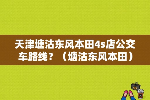 天津塘沽东风本田4s店公交车路线？（塘沽东风本田）-图1