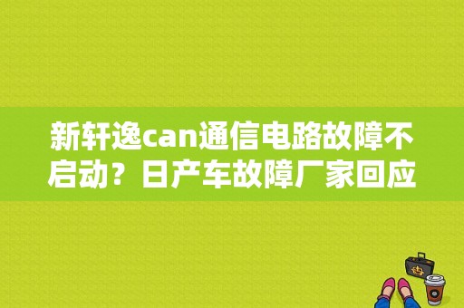 新轩逸can通信电路故障不启动？日产车故障厂家回应-图1