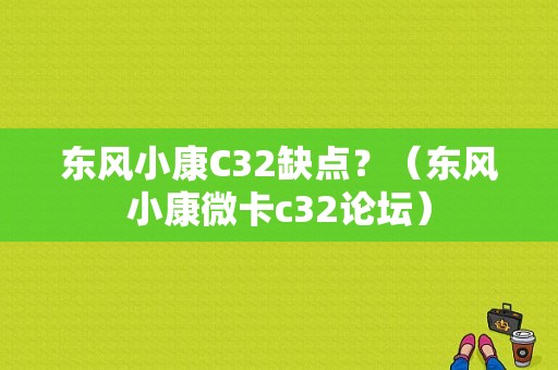 东风小康C32缺点？（东风小康微卡c32论坛）-图1