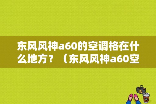 东风风神a60的空调格在什么地方？（东风风神a60空调格）-图1