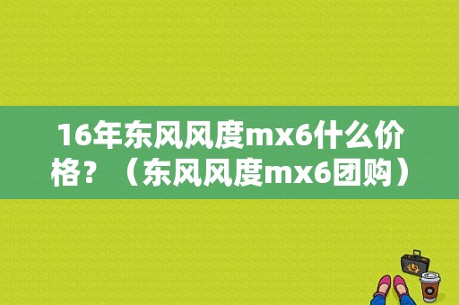 16年东风风度mx6什么价格？（东风风度mx6团购）-图1