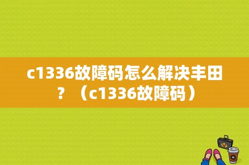 c1336故障码怎么解决丰田？（c1336故障码）-图1