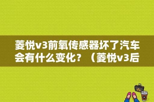 菱悦v3前氧传感器坏了汽车会有什么变化？（菱悦v3后氧传感器故障）-图1