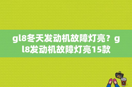 gl8冬天发动机故障灯亮？gl8发动机故障灯亮15款-图1