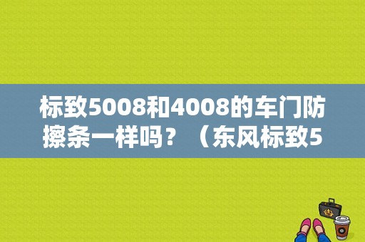 标致5008和4008的车门防擦条一样吗？（东风标致5008门板）-图1
