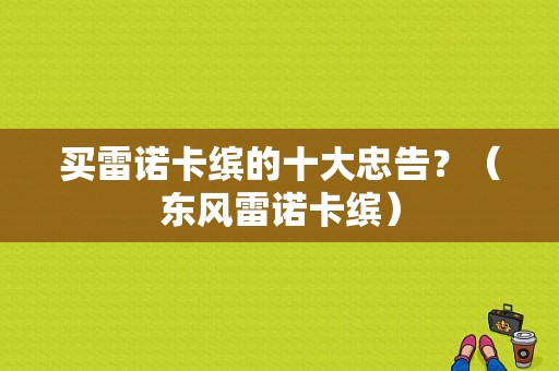 买雷诺卡缤的十大忠告？（东风雷诺卡缤）-图1