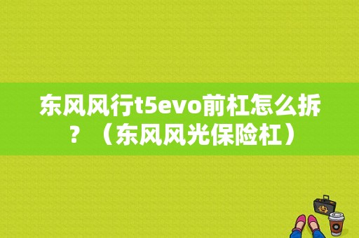 东风风行t5evo前杠怎么拆？（东风风光保险杠）-图2
