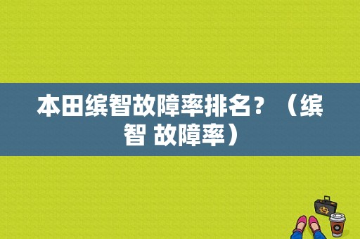本田缤智故障率排名？（缤智 故障率）-图1