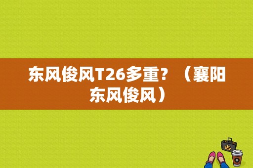 东风俊风T26多重？（襄阳东风俊风）-图2
