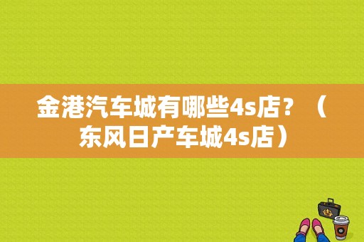 金港汽车城有哪些4s店？（东风日产车城4s店）-图1