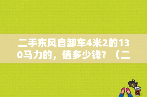 二手东风自卸车4米2的130马力的，值多少钱？（二手东风141）-图1