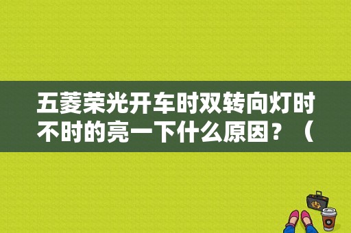 五菱荣光开车时双转向灯时不时的亮一下什么原因？（五菱荣光双跳灯故障）-图1