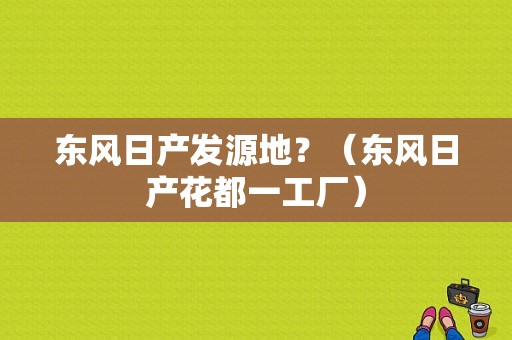 东风日产发源地？（东风日产花都一工厂）-图2