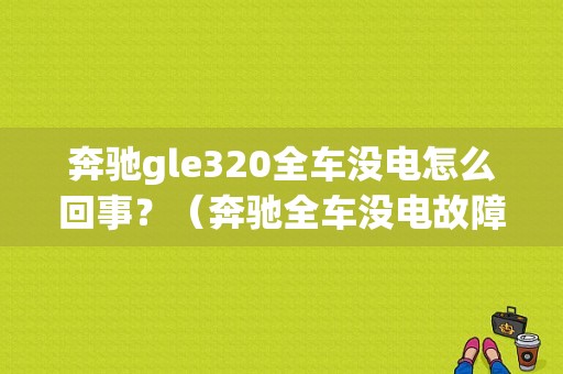 奔驰gle320全车没电怎么回事？（奔驰全车没电故障）-图1