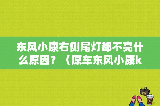 东风小康右侧尾灯都不亮什么原因？（原车东风小康k07s后尾灯）