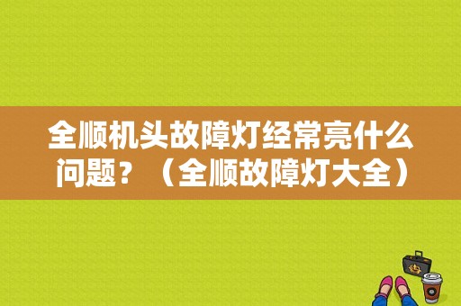 全顺机头故障灯经常亮什么问题？（全顺故障灯大全）-图1