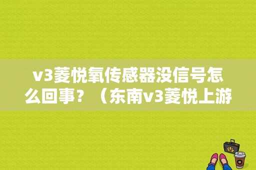 v3菱悦氧传感器没信号怎么回事？（东南v3菱悦上游氧传感器故障）-图1