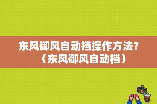 东风御风自动挡操作方法？（东风御风自动档）-图1