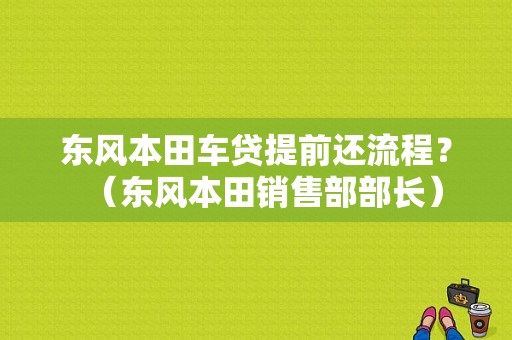 东风本田车贷提前还流程？（东风本田销售部部长）-图1