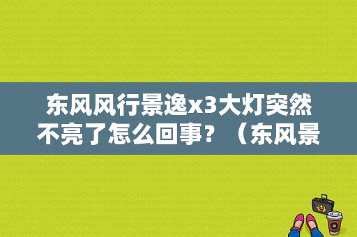 东风风行景逸x3大灯突然不亮了怎么回事？（东风景逸远光灯故障）-图1