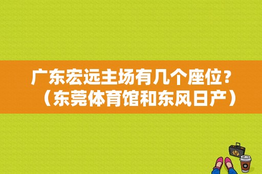广东宏远主场有几个座位？（东莞体育馆和东风日产）-图1
