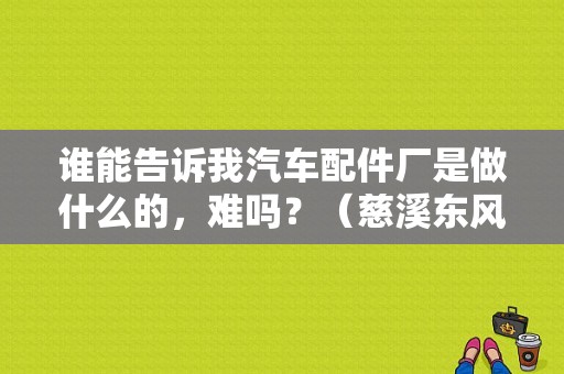 谁能告诉我汽车配件厂是做什么的，难吗？（慈溪东风日产4s店地址）-图1