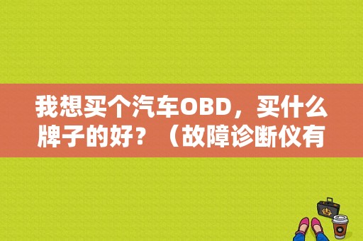 我想买个汽车OBD，买什么牌子的好？（故障诊断仪有哪些品牌）-图1
