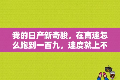 我的日产新奇骏，在高速怎么跑到一百九，速度就上不来了呢，这个是极限速度吗？（东风日产极限挑战）-图1