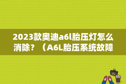 2023款奥迪a6l胎压灯怎么消除？（A6L胎压系统故障）-图1