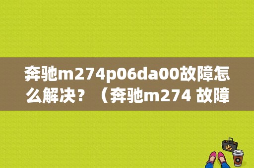 奔驰m274p06da00故障怎么解决？（奔驰m274 故障）-图1