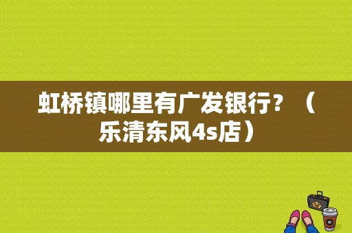 虹桥镇哪里有广发银行？（乐清东风4s店）-图1