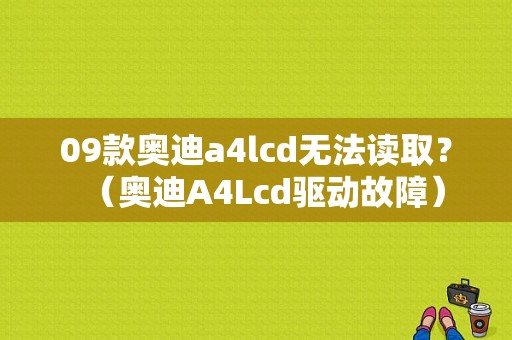 09款奥迪a4lcd无法读取？（奥迪A4Lcd驱动故障）-图1