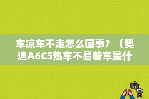 车凉车不走怎么回事？（奥迪A6C5热车不易着车是什么故障）-图1