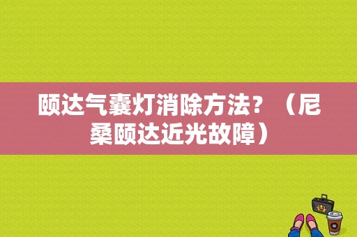 颐达气囊灯消除方法？（尼桑颐达近光故障）-图1