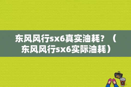 东风风行sx6真实油耗？（东风风行sx6实际油耗）-图1