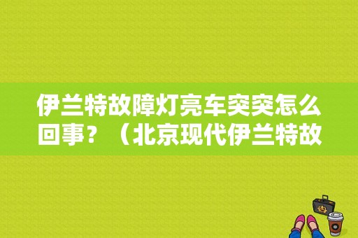 伊兰特故障灯亮车突突怎么回事？（北京现代伊兰特故障灯亮）-图1