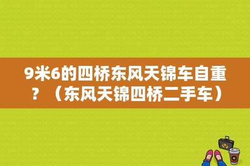 9米6的四桥东风天锦车自重？（东风天锦四桥二手车）