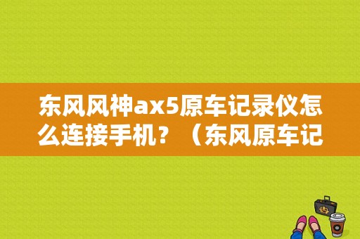 东风风神ax5原车记录仪怎么连接手机？（东风原车记录仪）-图1