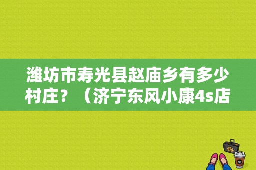 潍坊市寿光县赵庙乡有多少村庄？（济宁东风小康4s店）