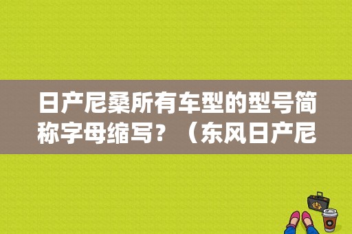 日产尼桑所有车型的型号简称字母缩写？（东风日产尼桑sunny）-图1