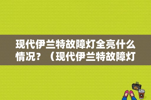 现代伊兰特故障灯全亮什么情况？（现代伊兰特故障灯大全）-图1