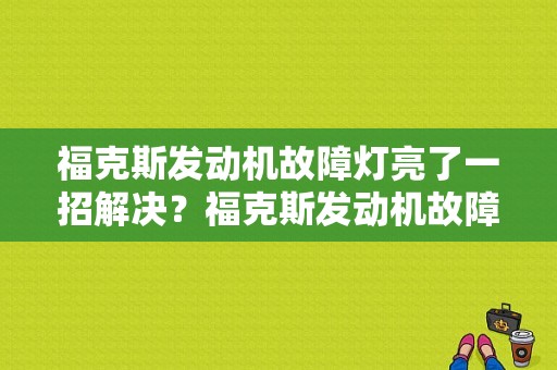 福克斯发动机故障灯亮了一招解决？福克斯发动机故障灯亮要修吗-图1
