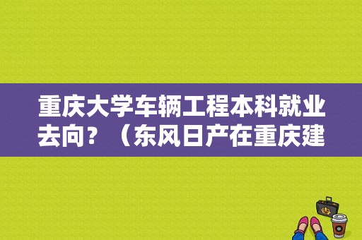 重庆大学车辆工程本科就业去向？（东风日产在重庆建厂吗）-图1