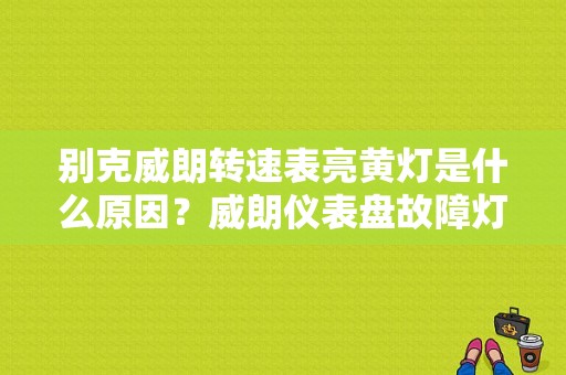 别克威朗转速表亮黄灯是什么原因？威朗仪表盘故障灯图解-图1