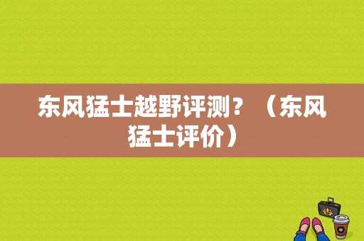 东风猛士越野评测？（东风猛士评价）-图1
