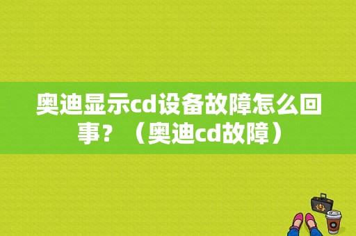 奥迪显示cd设备故障怎么回事？（奥迪cd故障）-图1